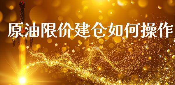 原油限价建仓如何操作_https://www.ltsssb.com_新股数据_第1张
