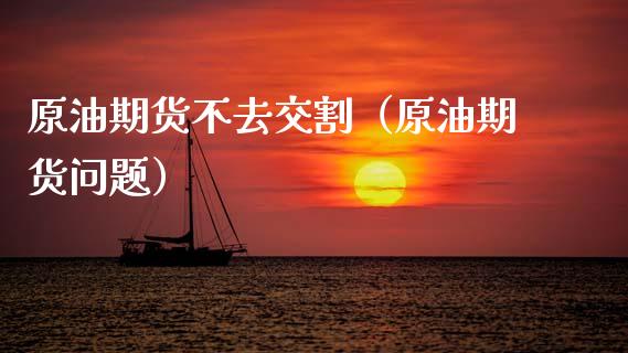 原油期货不去交割（原油期货问题）_https://www.ltsssb.com_期货密码_第1张