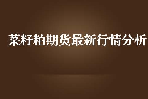 菜籽粕期货最新行情分析_https://www.ltsssb.com_期货密码_第1张