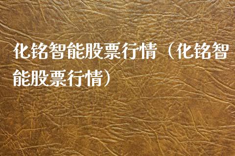 化铭智能股票行情（化铭智能股票行情）_https://www.ltsssb.com_股市分析_第1张