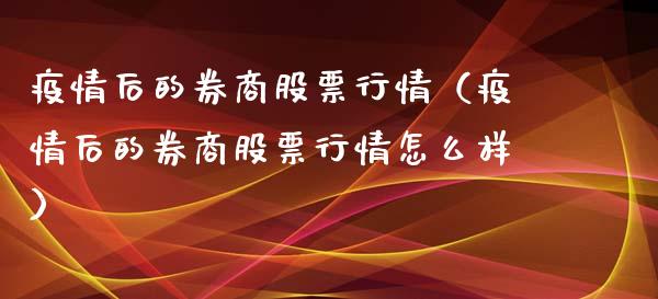 疫情后的券商股票行情（疫情后的券商股票行情怎么样）_https://www.ltsssb.com_股票理论_第1张