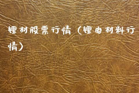 锂材股票行情（锂电材料行情）_https://www.ltsssb.com_股市分析_第1张