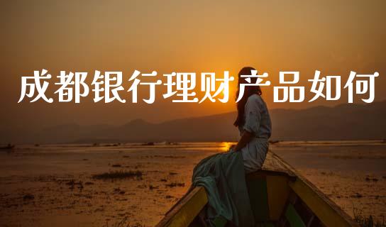 成都银行理财产品如何_https://www.ltsssb.com_新股数据_第1张