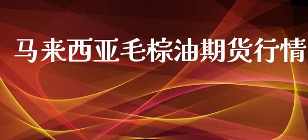 马来西亚毛棕油期货行情_https://www.ltsssb.com_期货密码_第1张