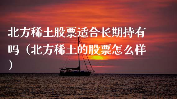 北方稀土股票适合长期持有吗（北方稀土的股票怎么样）_https://www.ltsssb.com_新股数据_第1张