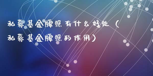 私募基金牌照有什么好处（私募基金牌照的作用）_https://www.ltsssb.com_国际财经_第1张