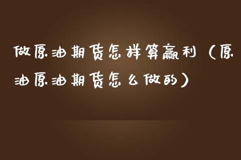 做原油期货怎样算赢利（原油原油期货怎么做的）_https://www.ltsssb.com_期货密码_第1张
