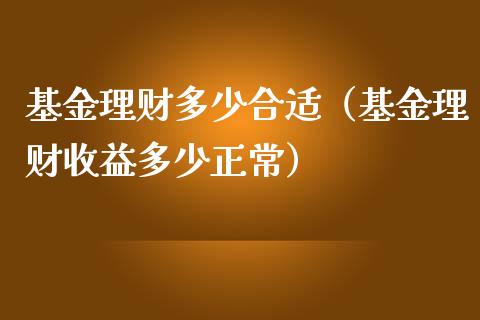 基金理财多少合适（基金理财收益多少正常）_https://www.ltsssb.com_基金频道_第1张