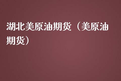 湖北美原油期货（美原油 期货）_https://www.ltsssb.com_期货密码_第1张