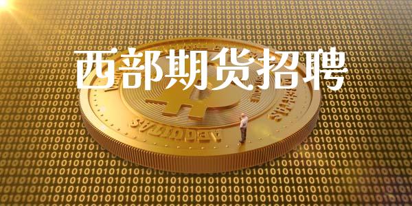 西部期货招聘_https://www.ltsssb.com_期货在线_第1张