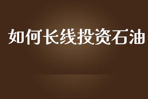 如何长线投资石油_https://www.ltsssb.com_国际财经_第1张