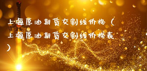 上海原油期货交割线价格（上海原油期货交割线价格表）_https://www.ltsssb.com_期货密码_第1张