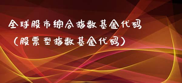全球股市综合指数基金代码（股票型指数基金代码）_https://www.ltsssb.com_国际财经_第1张