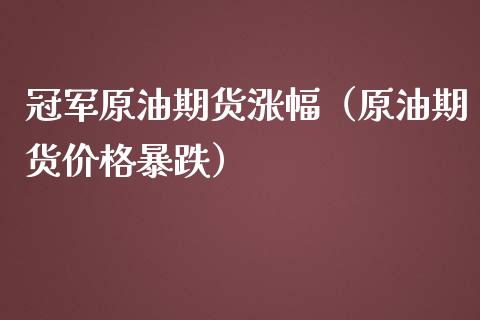 冠军原油期货涨幅（原油期货价格暴跌）_https://www.ltsssb.com_期货密码_第1张
