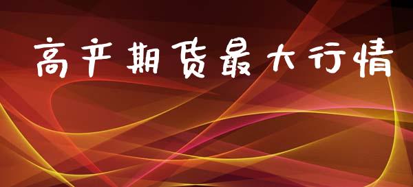 高产期货最大行情_https://www.ltsssb.com_期货密码_第1张