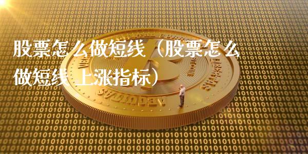 股票怎么做短线（股票怎么做短线 上涨指标）_https://www.ltsssb.com_股票理论_第1张