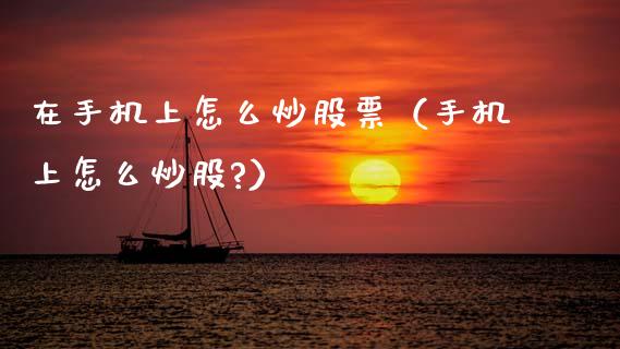 在手机上怎么炒股票（手机上怎么炒股?）_https://www.ltsssb.com_新股数据_第1张
