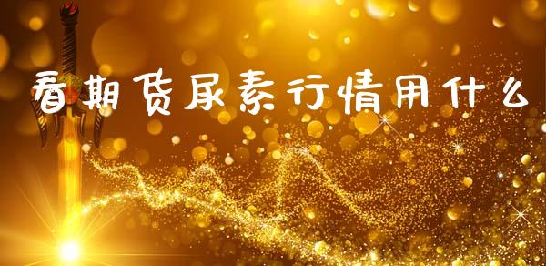 看期货尿素行情用什么_https://www.ltsssb.com_期货密码_第1张