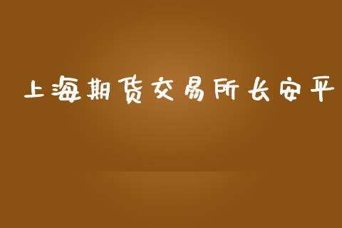 上海期货交易所长安平_https://www.ltsssb.com_基金频道_第1张
