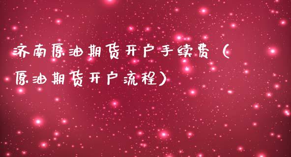 济南原油期货开户手续费（原油期货开户流程）_https://www.ltsssb.com_期货密码_第1张