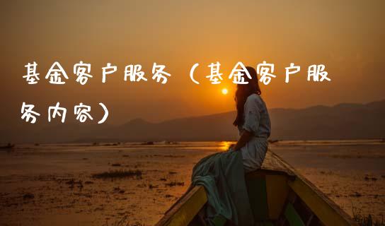 基金客户服务（基金客户服务内容）_https://www.ltsssb.com_基金频道_第1张