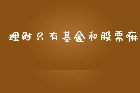 理财只有基金和股票嘛_https://www.ltsssb.com_基金频道_第1张