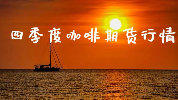 四季度咖啡期货行情_https://www.ltsssb.com_期货在线_第1张