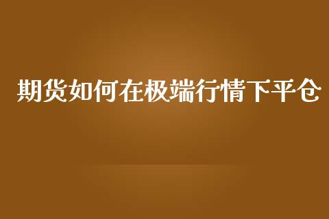 期货如何在极端行情下平仓_https://www.ltsssb.com_期货在线_第1张