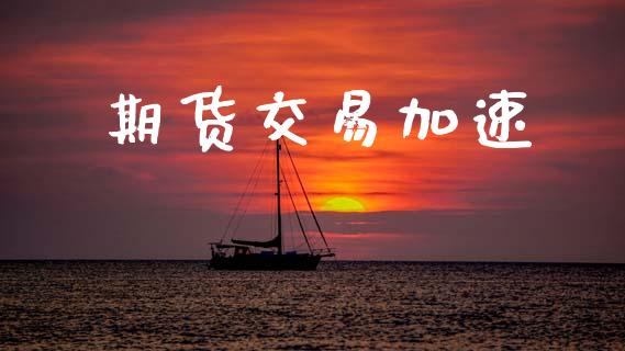 期货交易加速_https://www.ltsssb.com_股票理论_第1张