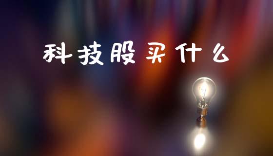 科技股买什么_https://www.ltsssb.com_期货行情_第1张