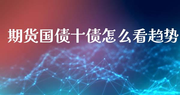 期货国债十债怎么看趋势_https://www.ltsssb.com_股市分析_第1张