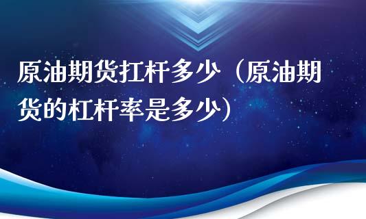 原油期货扛杆多少（原油期货的杠杆率是多少）_https://www.ltsssb.com_期货密码_第1张