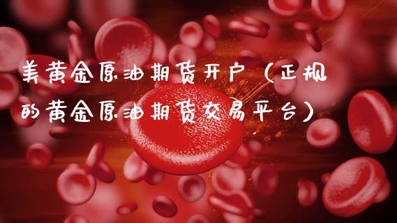 美黄金原油期货开户（正规的黄金原油期货交易平台）_https://www.ltsssb.com_期货密码_第1张