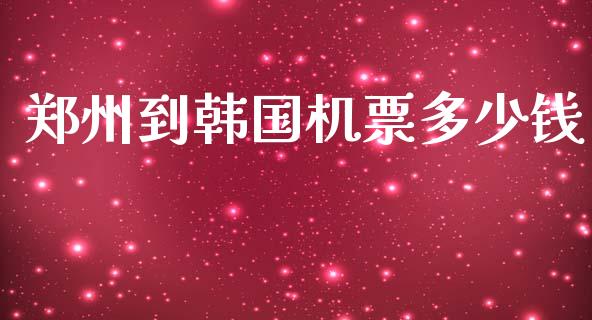 郑州到韩国机票多少钱_https://www.ltsssb.com_基金频道_第1张