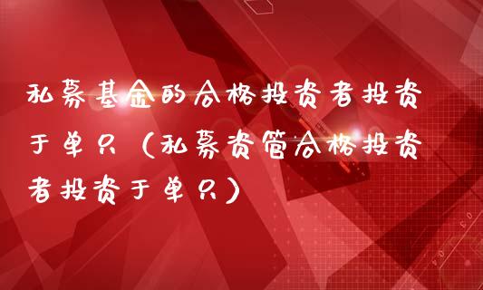私募基金的合格投资者投资于单只（私募资管合格投资者投资于单只）_https://www.ltsssb.com_基金频道_第1张