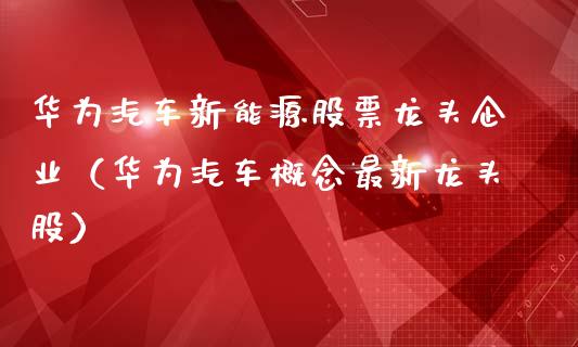 华为汽车新能源股票龙头企业（华为汽车概念最新龙头股）_https://www.ltsssb.com_股票理论_第1张