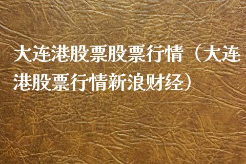 大连港股票股票行情（大连港股票行情新浪财经）_https://www.ltsssb.com_股票理论_第1张