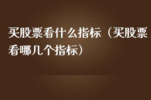 买股票看什么指标（买股票看哪几个指标）_https://www.ltsssb.com_股市分析_第1张