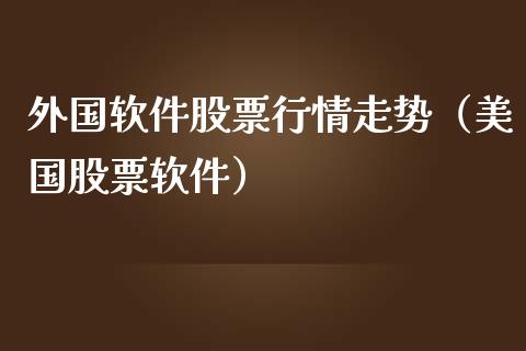 外国软件股票行情走势（美国股票软件）_https://www.ltsssb.com_股市分析_第1张