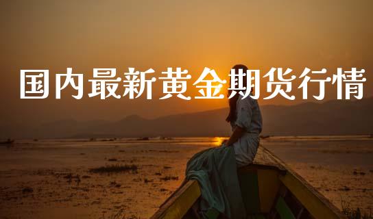 国内最新黄金期货行情_https://www.ltsssb.com_期货密码_第1张