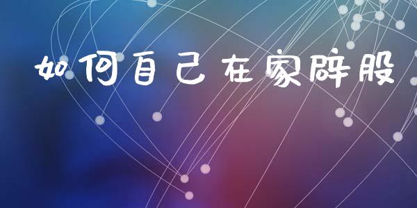 如何自己在家辟股_https://www.ltsssb.com_国际财经_第1张