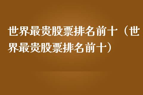 世界最贵股票排名前十（世界最贵股票排名前十）_https://www.ltsssb.com_股票理论_第1张
