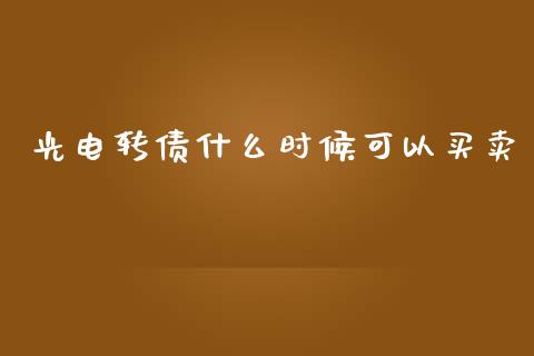 光电转债什么时候可以买卖_https://www.ltsssb.com_股票理论_第1张