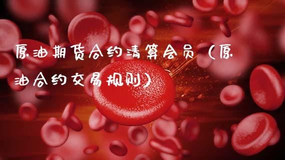 原油期货合约清算会员（原油合约交易规则）_https://www.ltsssb.com_期货密码_第1张