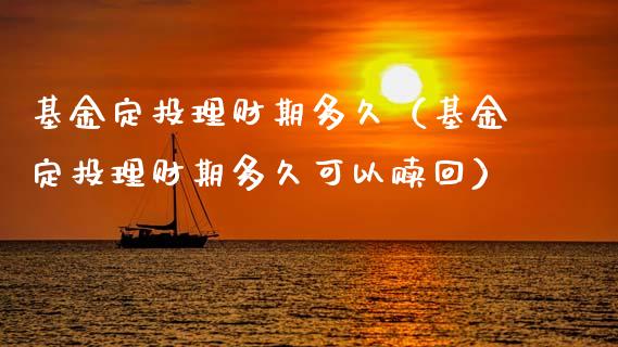 基金定投理财期多久（基金定投理财期多久可以赎回）_https://www.ltsssb.com_基金频道_第1张