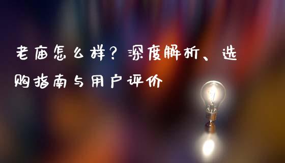 老庙怎么样？深度解析、选购指南与用户评价_https://www.ltsssb.com_期货行情_第1张