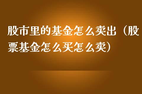 股市里的基金怎么卖出（股票基金怎么买怎么卖）_https://www.ltsssb.com_国际财经_第1张