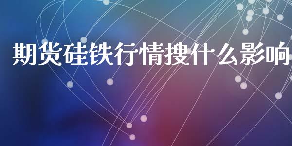 期货硅铁行情搜什么影响_https://www.ltsssb.com_期货密码_第1张