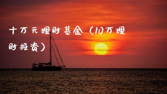 十万元理财基金（10万理财投资）_https://www.ltsssb.com_基金频道_第1张