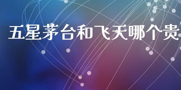 五星茅台和飞天哪个贵_https://www.ltsssb.com_国际财经_第1张